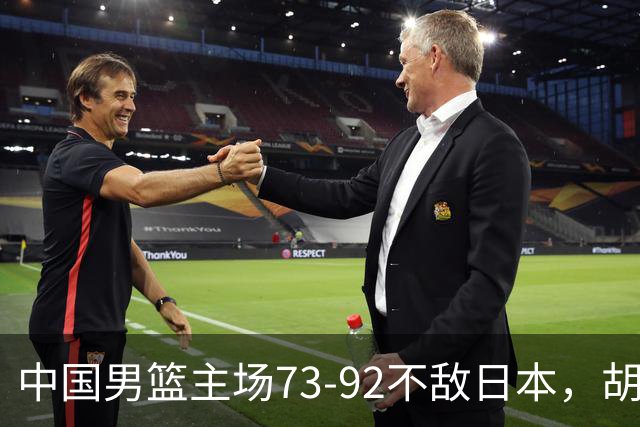中国男篮主场73-92不敌日本，胡金秋砍下15分
