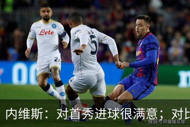 内维斯：对首秀进球很满意；对比赛结果略遗憾，但我们做得还不错