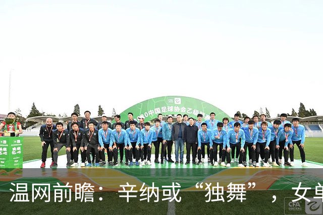 温网前瞻：辛纳或“独舞”，女单悬念大
