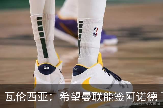 瓦伦西亚：希望曼联能签阿诺德 下赛季看好曼联英超夺冠