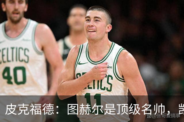 皮克福德：图赫尔是顶级名帅，凯恩让人不可思议