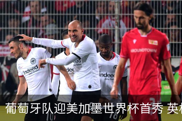 葡萄牙队迎美加墨世界杯首秀 英格兰对阵克罗地亚